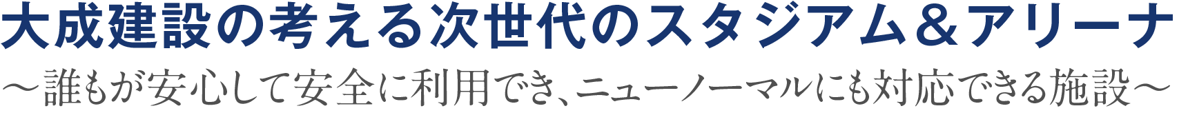 大成建設の考える次世代のスタジアム＆アリーナ〜誰もが安心・安全して利用でき、ニューノーマルにも対応できる施設〜