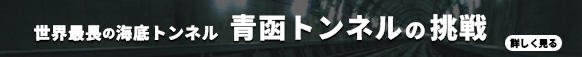 世界一の長さを誇った海底トンネル　青函トンネルへの挑戦